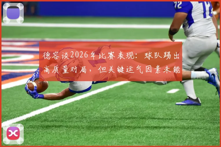 德容谈2026年比赛表现:球队踢出高质量对局,但关键运气因素未能把握