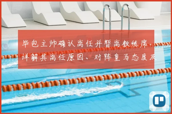 毕包主帅确认离任并暂离教练席，详解其离任原因、对阵皇马态度及未来计划