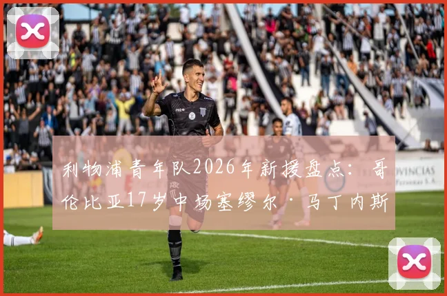 利物浦青年队2026年新援盘点：哥伦比亚17岁中场塞缪尔·马丁内斯签约详情与技术特点解析