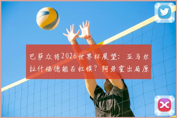 巴萨众将2026世界杯展望:亚马尔拉什福德能否扛旗?阿劳霍出局原因解析