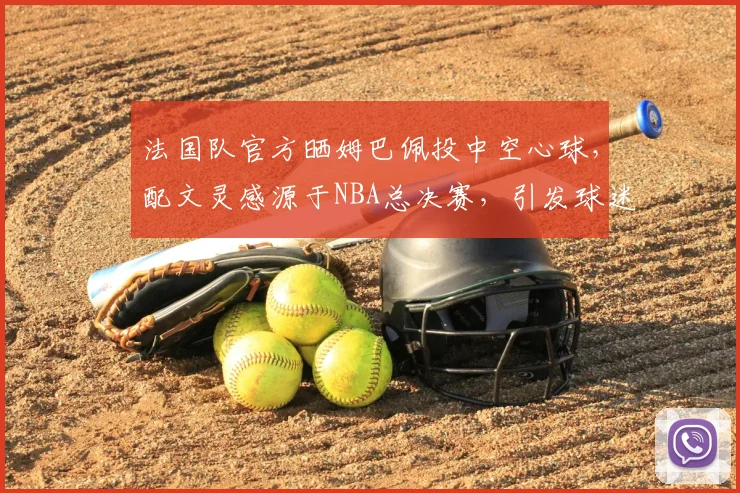 法国队官方晒姆巴佩投中空心球,配文灵感源于NBA总决赛,引发球迷热议