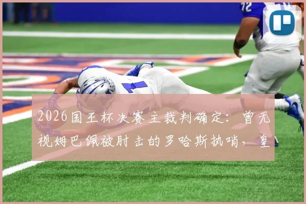 2026国王杯决赛主裁判确定：曾无视姆巴佩被肘击的罗哈斯执哨，皇马巴萨球迷怎么看？