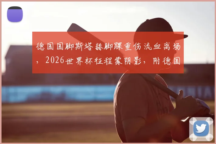 德国国脚斯塔赫脚踝重伤流血离场,2026世界杯征程蒙阴影,附德国队中场备选方案与球员伤情康复指南