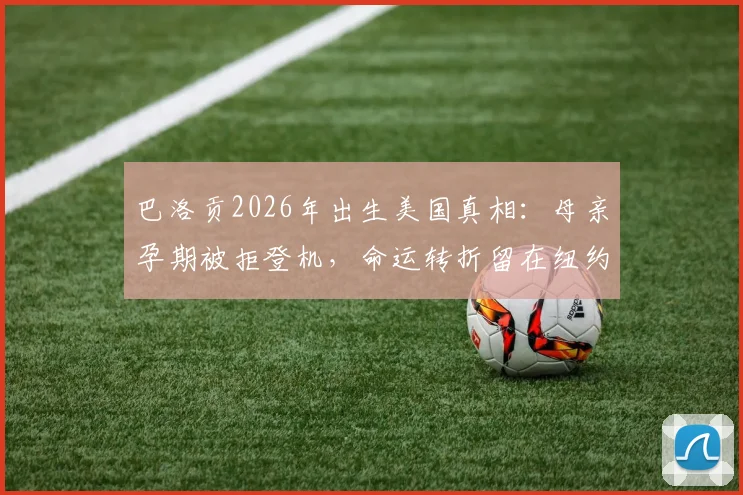 巴洛贡2026年出生美国真相:母亲孕期被拒登机,命运转折留在纽约