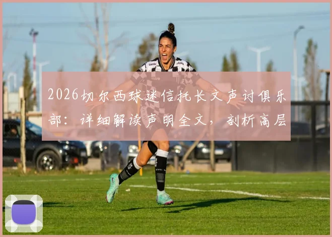 2026切尔西球迷信托长文声讨俱乐部：详细解读声明全文，剖析高层如何失去信任及未来影响