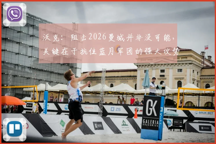 沃克：阻击2026曼城并非没可能，关键在于抗住蓝月军团的强大攻势
