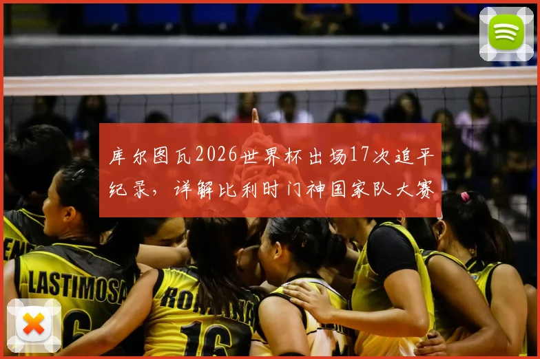 库尔图瓦2026世界杯出场17次追平纪录，详解比利时门神国家队大赛征程与未来展望