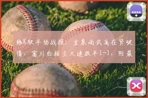韩K联半场战报：金泉尚武高在贤破僵，富川白栋圭火速扳平1-1，附最新在线观看指南