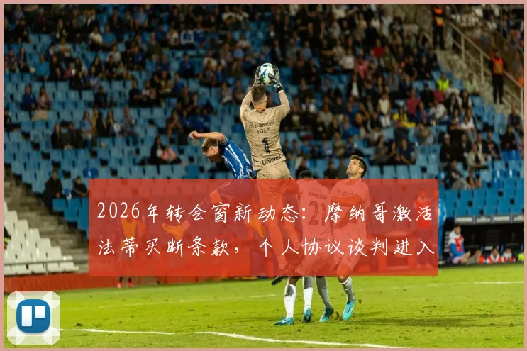 2026年转会窗新动态：摩纳哥激活法蒂买断条款，个人协议谈判进入最后阶段