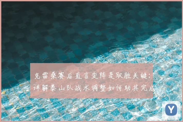克雷桑赛后直言变阵是取胜关键：详解泰山队战术调整如何助其完成对申花帽子戏法