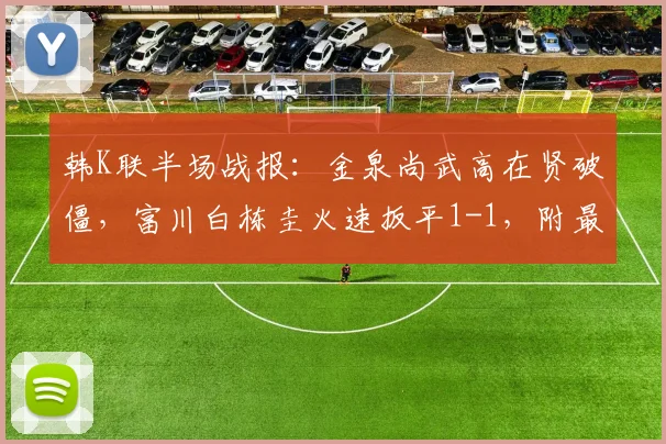 韩K联半场战报:金泉尚武高在贤破僵,富川白栋圭火速扳平1-1,附最新在线观看指南
