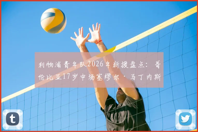 利物浦青年队2026年新援盘点:哥伦比亚17岁中场塞缪尔·马丁内斯签约详情与技术特点解析