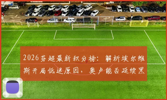 2026芬超最新积分榜：解析埃尔维斯开局低迷原因，奥卢能否延续黑马表现及关键战役比分预测