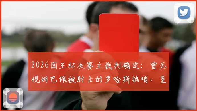 2026国王杯决赛主裁判确定:曾无视姆巴佩被肘击的罗哈斯执哨,皇马巴萨球迷怎么看?