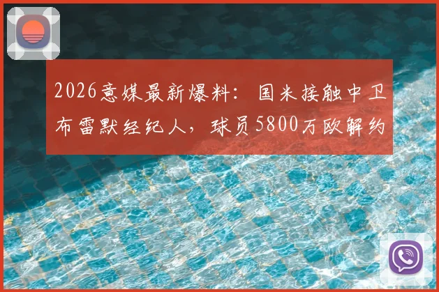 2026意媒最新爆料:国米接触中卫布雷默经纪人,球员5800万欧解约金引热议