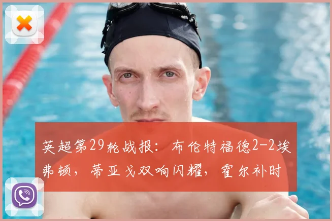英超第29轮战报:布伦特福德2-2埃弗顿,蒂亚戈双响闪耀,霍尔补时绝平抢回一分
