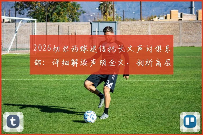 2026切尔西球迷信托长文声讨俱乐部：详细解读声明全文，剖析高层如何失去信任及未来影响