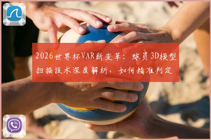 2026世界杯VAR新变革：球员3D模型扫描技术深度解析，如何精准判定犯规与越位