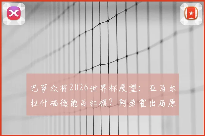 巴萨众将2026世界杯展望：亚马尔拉什福德能否扛旗？阿劳霍出局原因解析